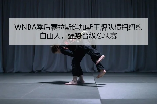 WNBA季后赛拉斯维加斯王牌队横扫纽约自由人，强势晋级总决赛